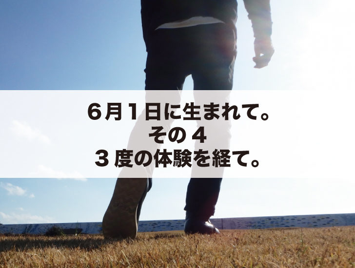 ６月１日に生まれて。その4。３度の体験を経て。