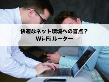 快適なネット環境への盲点？Wi-Fiルーター