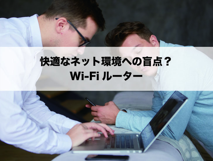 快適なネット環境への盲点？Wi-Fiルーター